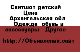 Свитшот детский! › Цена ­ 490 - Архангельская обл. Одежда, обувь и аксессуары » Другое   